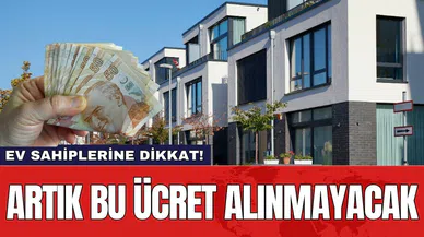 Ev Sahiplerine dikkat! Artık bu ücret alınmayacak