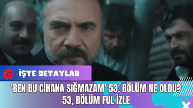 'Ben Bu Cihana Sığmazam' 53. Bölüm Ne Oldu? 53, Bölüm Ful İzle