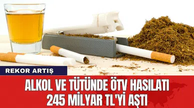 Alkol ve tütünde ÖTV hasılatı 245 milyar TL'yi aştı