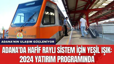 Adana'da Hafif Raylı Sistem için yeşil ışık: 2024 Yatırım Programında