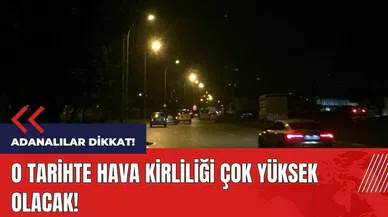 Adanalılar dikkat! O tarihte hava kirliliği çok olacak
