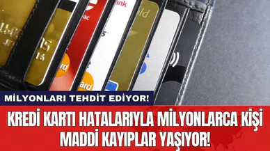 Kredi kartı hatalarıyla milyonlarca kişi maddi kayıplar yaşıyor!