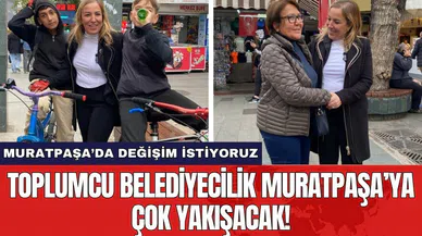 Toplumcu belediyecilik Muratpaşa’ya çok yakışacak!