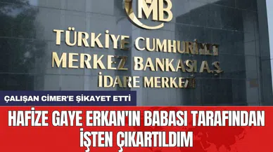 Hafize Gaye Erkan'ın babasını Merkez Bankası çalışanı CİMER'e şikayet etti
