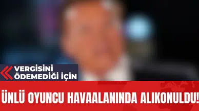 Ünlü oyuncu havaalanında alıkonuldu! Vergisini Ödemediği İçin