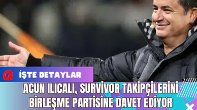 Acun Ilıcalı Survivor Takipçilerini Birleşme Partisine Davet Ediyor