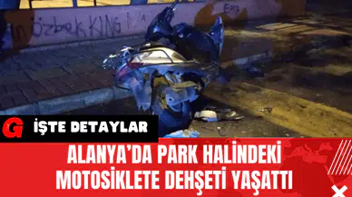 Alanya’da Park Halindeki Motosiklete Dehşeti Yaşattı
