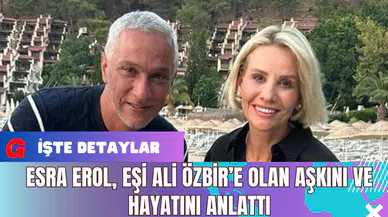 Esra Erol, Eşi Ali Özbir’e Olan Aşkını ve Hayatını Anlattı