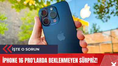 iPhone 16 Pro'larda beklenmeyen sürpriz!