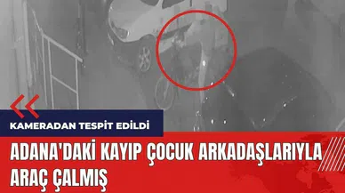 Adana'daki kayıp çocuk arkadaşlarıyla araç çalmış