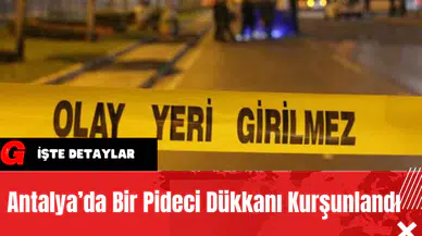 Antalya’da Bir Pideci Dükkanı Kurşunlandı