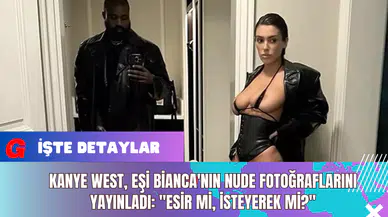 Kanye West, Eşi Bianca'nın Nude Fotoğraflarını Yayınladı: "Esir mi? İsteyerek mi?"
