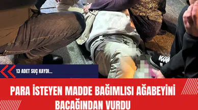 Para isteyen madde bağımlısı ağabeyini bacağından vurdu