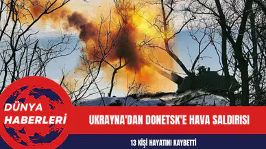 Ukrayna'dan Donetsk'e Hava Saldırısı: 13 Kişi Hayatını Kaybetti