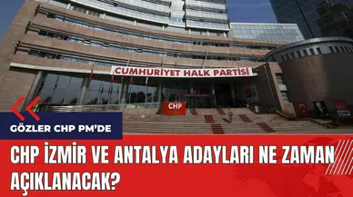 CHP İzmir ve Antalya adayları ne zaman açıklanacak?