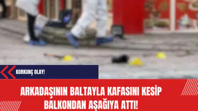 Korkunç Olay: Arkadaşının baltayla kafasını kesip balkondan aşağıya attı!