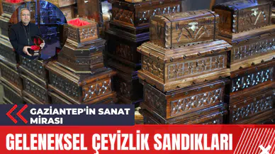 Geleneksel Çeyizlik Sandıkları: Gaziantep'in Sanat Mirası