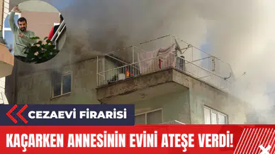 Cezaevi Firarisi Kaçarken Annesinin Evini Ateşe Verdi!