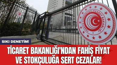 Ticaret Bakanlığı'ndan fahiş fiyat ve stokçuluğa sert cezalar!