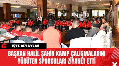Başkan Halil Şahin Kamp Çalışmalarını Yürüten Sporcuları Ziyaret Etti