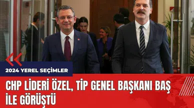 CHP Lideri Özel, TİP Genel Başkanı Baş ile görüştü