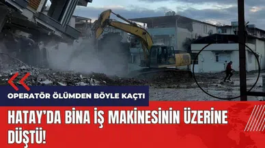 Hatay'da 5 katlı bina iş makinesinin üzerine düştü!