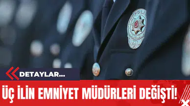 Üç İlin Emniyet Müdürleri Değişti!