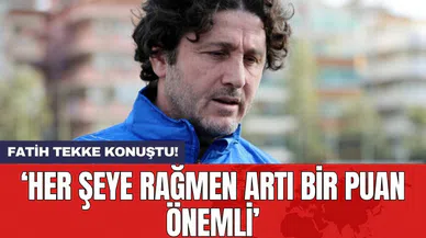 Fatih Tekke konuştu! ‘Her şeye rağmen artı bir puan önemli’
