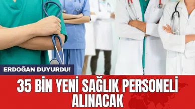 Erdoğan duyurdu! 35 bin yeni sağlık personeli alınacak