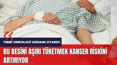 Bu besini, aşırı tüketmek kanser riskini artırıyor
