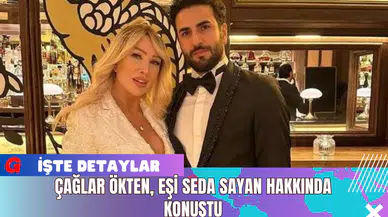 Çağlar Ökten, Eşi Seda Sayan Hakkında Konuştu