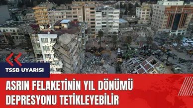 Asrın felaketinin yıl dönümü depresyonu tetikleyebilir