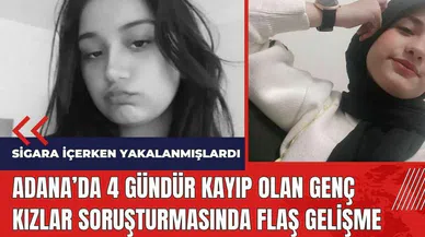 Adana'da 4 gündür kayıp olan genç kızlar soruşturmasında flaş gelişme!