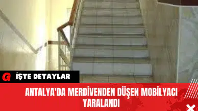 Antalya'da Merdivenden düşen mobilyacı yaralandı
