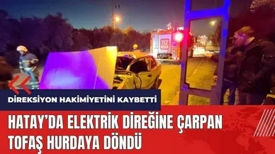 Hatay'da elektrik direğine çarpan TOFAŞ hurdaya döndü