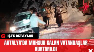 Antalya'da mahsur kalan vatandaşlar kurtarıldı
