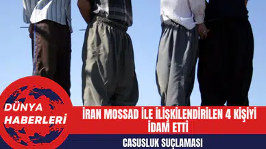 Casusluk Suçlaması: İran MOSSAD ile İlişkilendirilen 4 Kişiyi İd*m Etti