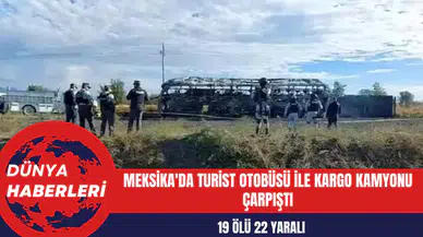 Meksika'da Turist Otobüsü ile Kargo Kamyonu Çarpıştı: 19 Ölü 22 Yaralı