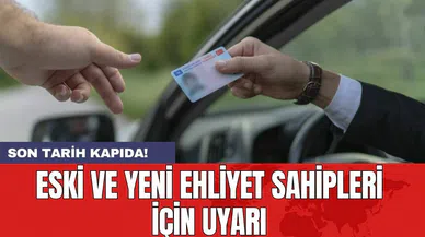 Eski ve yeni ehliyet sahipleri için uyarı: Son tarih kapıda!