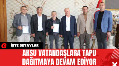Aksu Vatandaşlara Tapu Dağıtmaya Devam Ediyor