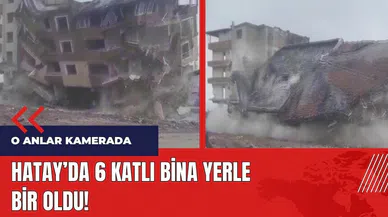 Hatay'da 6 katlı binanın yerle bir olduğu anlar görüntülendi