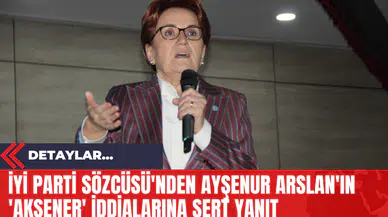 İYİ Parti Sözcüsü'nden Ayşenur Arslan'ın 'Akşener' İddialarına Sert Yanıt