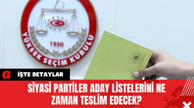 Siyasi partiler Aday Listelerini Ne Zaman Teslim Edecek?