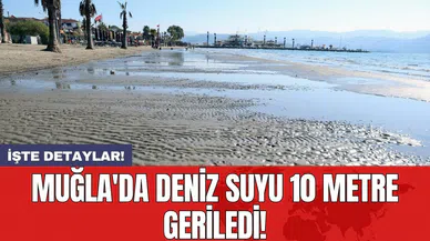 Muğla'da deniz suyu 10 metre geriledi!