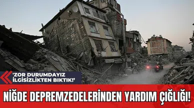 Niğde Depremzedelerinden Yardım Çığlığı! 'Zor Durumdayız İlgisizlikten Bıktık!’