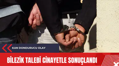 Bilezik talebi cinayetle sonuçlandı