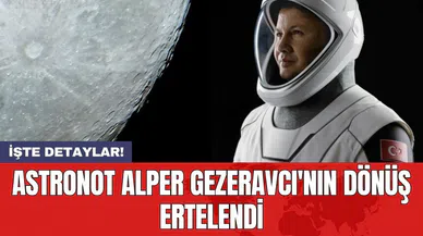 Astronot Alper Gezeravcı'nın dönüş ertelendi