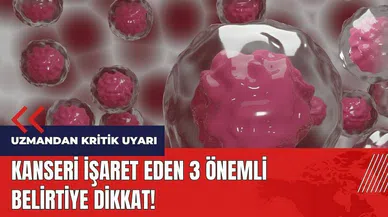 Kanseri işaret eden 3 önemli belirtiye dikkat!