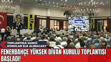 Fenerbahçe Yüksek Divan Kurulu Toplantısı Başladı! Toplantıda Hangi Konular Ele Alınacak?