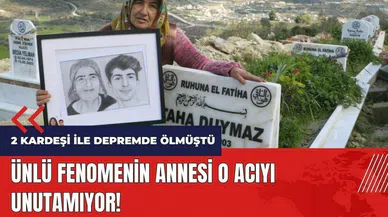 Ünlü fenomenin annesi o acıyı unutamıyor!